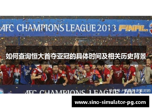 如何查询恒大首夺亚冠的具体时间及相关历史背景 如何查询恒大首夺亚冠的具体时间及相关历史背景