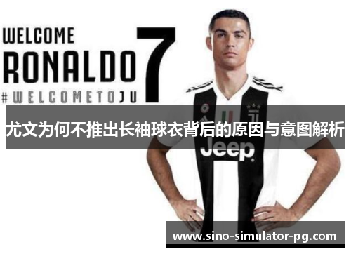 尤文为何不推出长袖球衣背后的原因与意图解析 尤文为何不推出长袖球衣背后的原因与意图解析