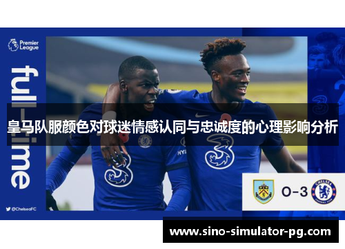 皇马队服颜色对球迷情感认同与忠诚度的心理影响分析 皇马队服颜色对球迷情感认同与忠诚度的心理影响分析