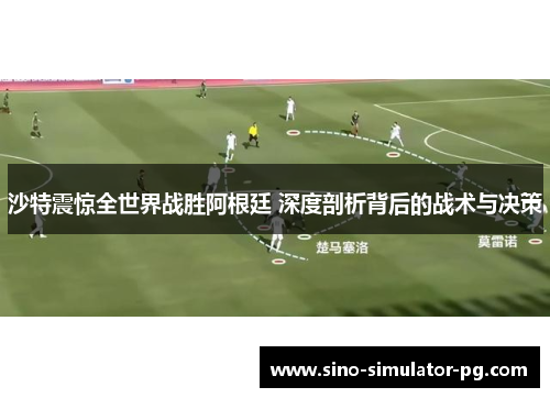 沙特震惊全世界战胜阿根廷 深度剖析背后的战术与决策 沙特震惊全世界战胜阿根廷 深度剖析背后的战术与决策