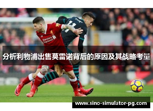 分析利物浦出售莫雷诺背后的原因及其战略考量 分析利物浦出售莫雷诺背后的原因及其战略考量