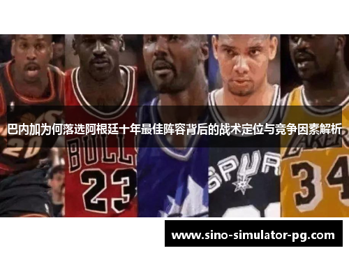 巴内加为何落选阿根廷十年最佳阵容背后的战术定位与竞争因素解析