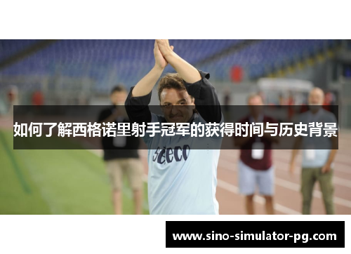 如何了解西格诺里射手冠军的获得时间与历史背景 如何了解西格诺里射手冠军的获得时间与历史背景