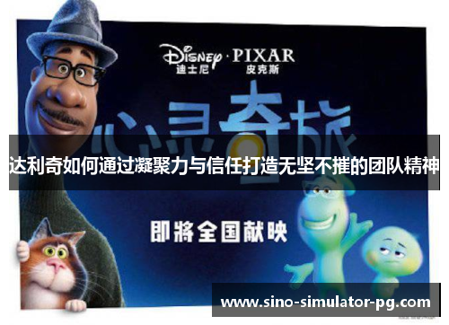 达利奇如何通过凝聚力与信任打造无坚不摧的团队精神 达利奇如何通过凝聚力与信任打造无坚不摧的团队精神