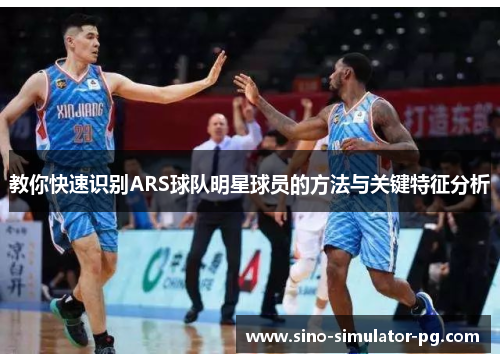 教你快速识别ARS球队明星球员的方法与关键特征分析