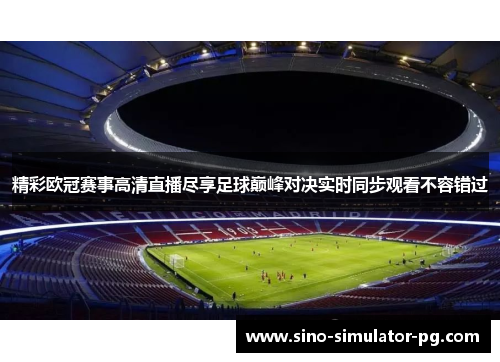 精彩欧冠赛事高清直播尽享足球巅峰对决实时同步观看不容错过