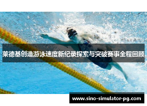 莱德基创造游泳速度新纪录探索与突破赛事全程回顾
