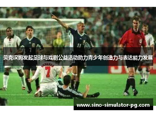 贝克汉姆发起足球与戏剧公益活动助力青少年创造力与表达能力发展