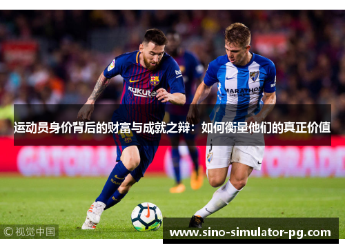 运动员身价背后的财富与成就之辩:如何衡量他们的真正价值 运动员身价背后的财富与成就之辩:如何衡量他们的真正价值