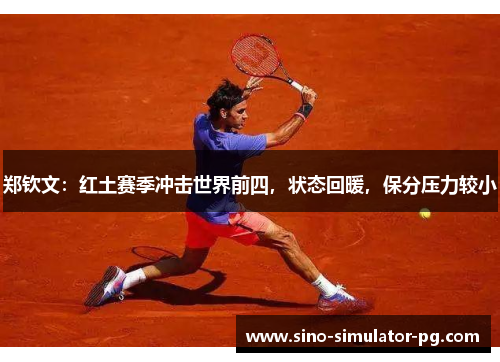 郑钦文：红土赛季冲击世界前四，状态回暖，保分压力较小