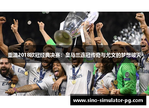 重温2018欧冠经典决赛:皇马三连冠传奇与尤文的梦想破灭 重温2018欧冠经典决赛:皇马三连冠传奇与尤文的梦想破灭