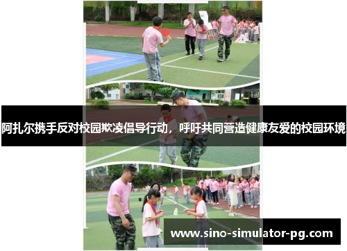 阿扎尔携手反对校园欺凌倡导行动,呼吁共同营造健康友爱的校园环境 阿扎尔携手反对校园欺凌倡导行动,呼吁共同营造健康友爱的校园环境