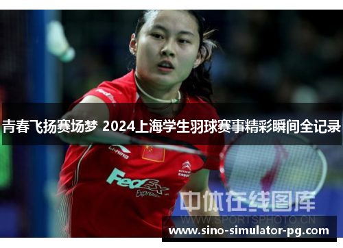 青春飞扬赛场梦 2024上海学生羽球赛事精彩瞬间全记录