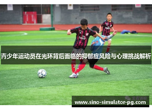 青少年运动员在光环背后面临的抑郁症风险与心理挑战解析