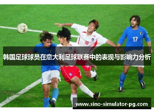 韩国足球球员在意大利足球联赛中的表现与影响力分析