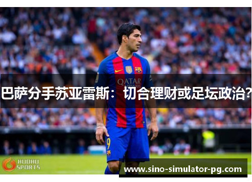 巴萨分手苏亚雷斯:切合理财或足坛政治? 巴萨分手苏亚雷斯:切合理财或足坛政治?