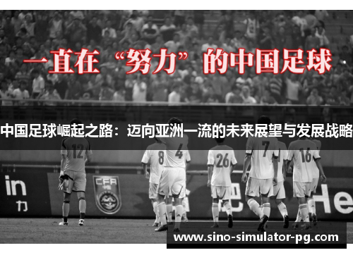 中国足球崛起之路:迈向亚洲一流的未来展望与发展战略 中国足球崛起之路:迈向亚洲一流的未来展望与发展战略