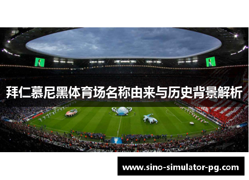 拜仁慕尼黑体育场名称由来与历史背景解析