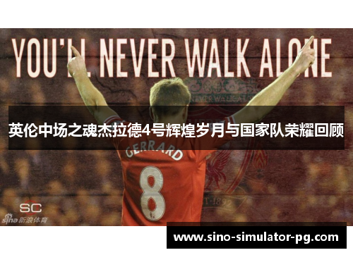 英伦中场之魂杰拉德4号辉煌岁月与国家队荣耀回顾
