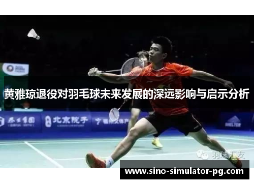 黄雅琼退役对羽毛球未来发展的深远影响与启示分析