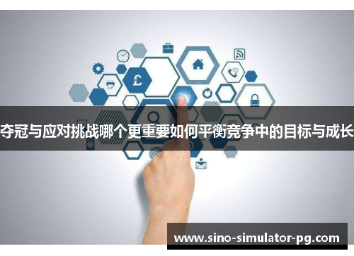 夺冠与应对挑战哪个更重要如何平衡竞争中的目标与成长 夺冠与应对挑战哪个更重要如何平衡竞争中的目标与成长