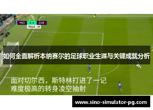 如何全面解析本纳赛尔的足球职业生涯与关键成就分析