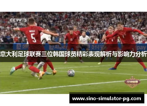 意大利足球联赛三位韩国球员精彩表现解析与影响力分析