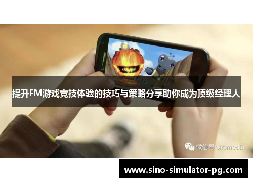 提升FM游戏竞技体验的技巧与策略分享助你成为顶级经理人