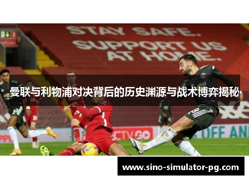 曼联与利物浦对决背后的历史渊源与战术博弈揭秘