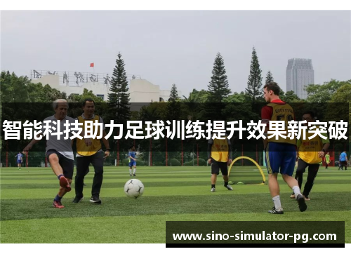 智能科技助力足球训练提升效果新突破