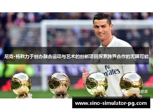 尼克·杨致力于创办融合运动与艺术的创新项目探索跨界合作的无限可能 尼克·杨致力于创办融合运动与艺术的创新项目探索跨界合作的无限可能