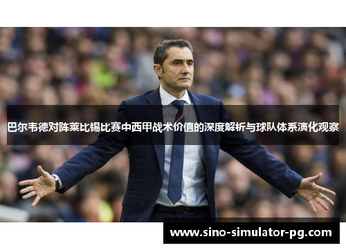 巴尔韦德对阵莱比锡比赛中西甲战术价值的深度解析与球队体系演化观察 巴尔韦德对阵莱比锡比赛中西甲战术价值的深度解析与球队体系演化观察