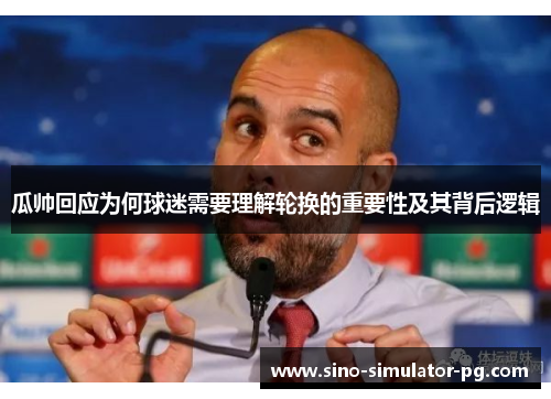 瓜帅回应为何球迷需要理解轮换的重要性及其背后逻辑