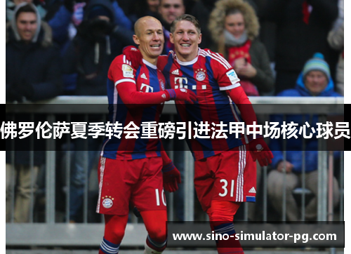 佛罗伦萨夏季转会重磅引进法甲中场核心球员