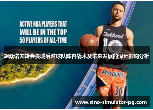 胡桑诺夫转会曼城后对球队阵容战术及未来发展的深远影响分析