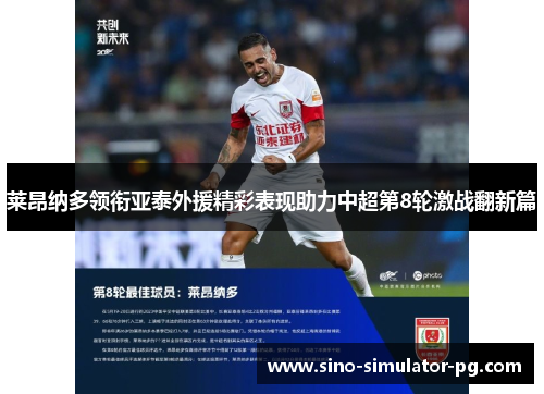 莱昂纳多领衔亚泰外援精彩表现助力中超第8轮激战翻新篇