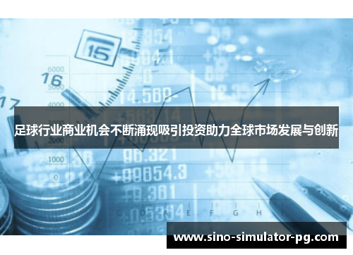 足球行业商业机会不断涌现吸引投资助力全球市场发展与创新 足球行业商业机会不断涌现吸引投资助力全球市场发展与创新