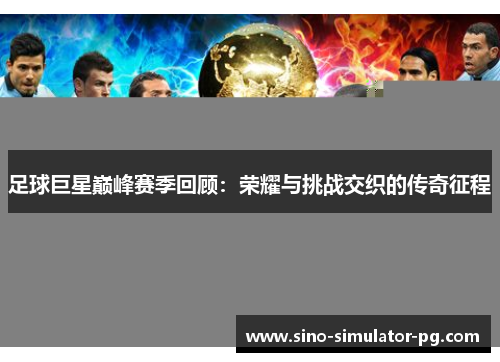 足球巨星巅峰赛季回顾:荣耀与挑战交织的传奇征程 足球巨星巅峰赛季回顾:荣耀与挑战交织的传奇征程