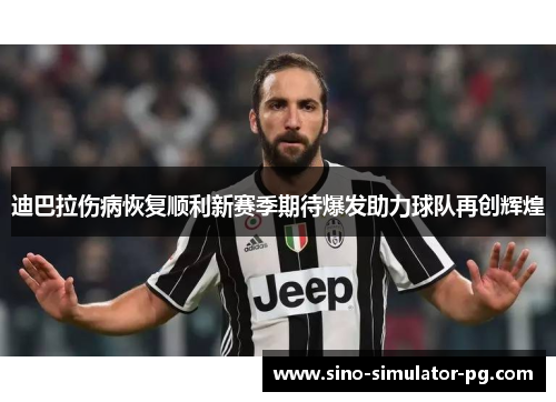 迪巴拉伤病恢复顺利新赛季期待爆发助力球队再创辉煌 迪巴拉伤病恢复顺利新赛季期待爆发助力球队再创辉煌