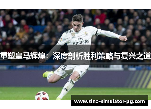 重塑皇马辉煌:深度剖析胜利策略与复兴之道 重塑皇马辉煌:深度剖析胜利策略与复兴之道